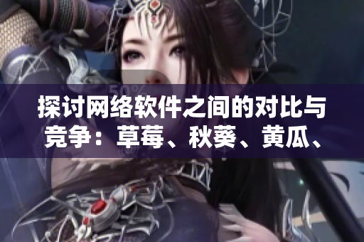 探討網絡軟件之間的對比與競爭：草莓、秋葵、黃瓜、絲瓜、芭樂與綠巨人