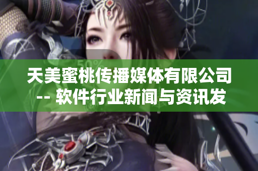 天美蜜桃傳播媒體有限公司 -- 軟件行業(yè)新聞與資訊發(fā)布中心