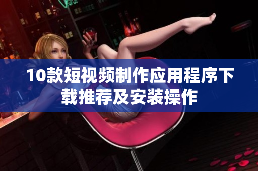 10款短視頻制作應(yīng)用程序下載推薦及安裝操作