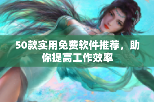 50款實用免費軟件推薦，助你提高工作效率