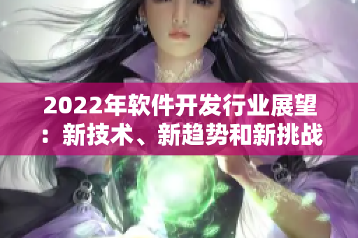 2022年軟件開發(fā)行業(yè)展望：新技術、新趨勢和新挑戰(zhàn)！