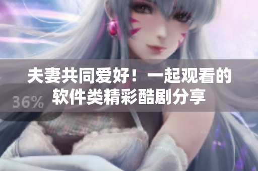 夫妻共同愛(ài)好！一起觀看的軟件類精彩酷劇分享