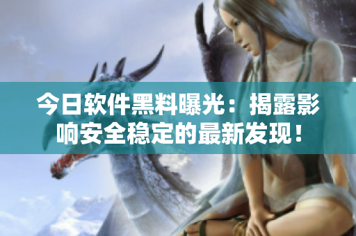 今日軟件黑料曝光：揭露影響安全穩(wěn)定的最新發(fā)現(xiàn)！