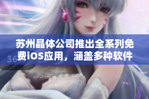 蘇州晶體公司推出全系列免費(fèi)iOS應(yīng)用，涵蓋多種軟件類型