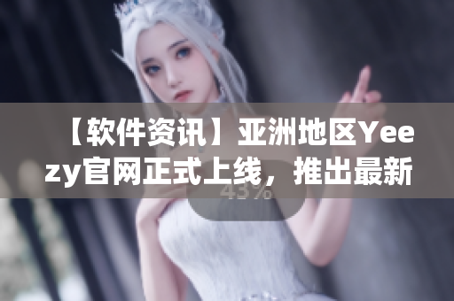 【軟件資訊】亞洲地區(qū)Yeezy官網(wǎng)正式上線，推出最新軟件下載服務(wù)！