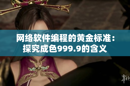 網(wǎng)絡(luò)軟件編程的黃金標(biāo)準：探究成色999.9的含義