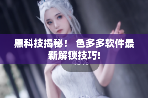 黑科技揭秘！ 色多多軟件最新解鎖技巧!