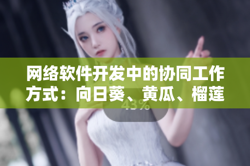 網(wǎng)絡(luò)軟件開(kāi)發(fā)中的協(xié)同工作方式：向日葵、黃瓜、榴蓮、絲瓜一起食用嗎？