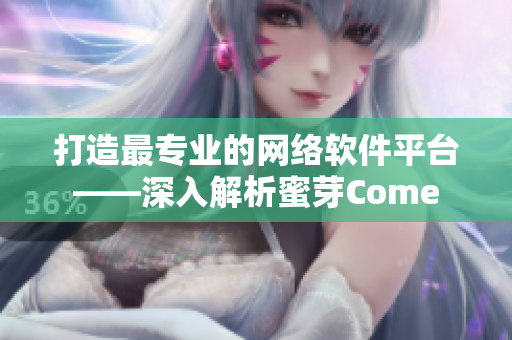 打造最專業(yè)的網(wǎng)絡軟件平臺——深入解析蜜芽Come