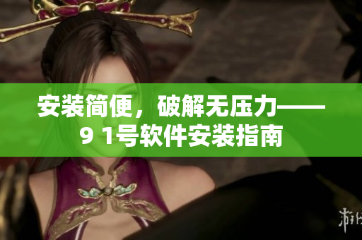 安裝簡便，破解無壓力——9 1號軟件安裝指南