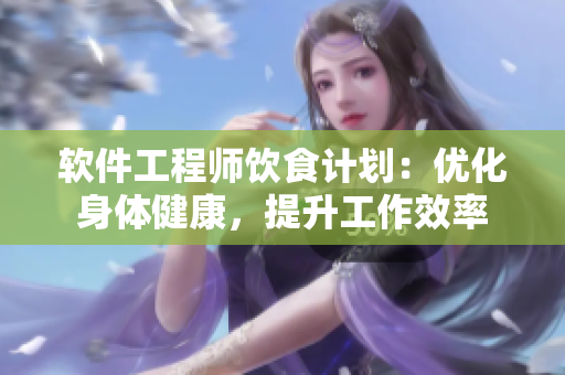 軟件工程師飲食計(jì)劃：優(yōu)化身體健康，提升工作效率
