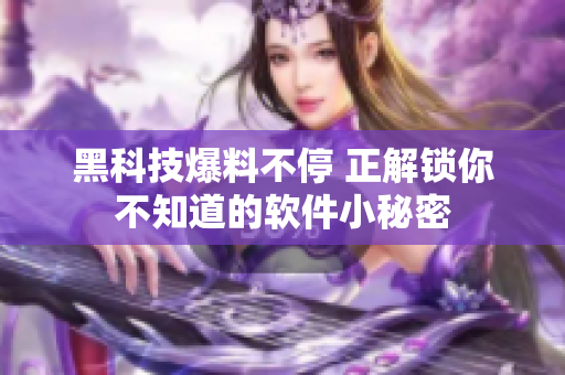 黑科技爆料不停 正解鎖你不知道的軟件小秘密
