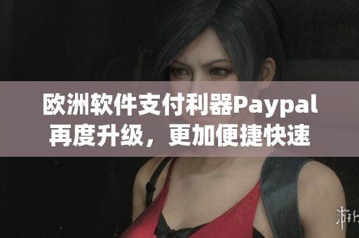 歐洲軟件支付利器Paypal再度升級(jí)，更加便捷快速