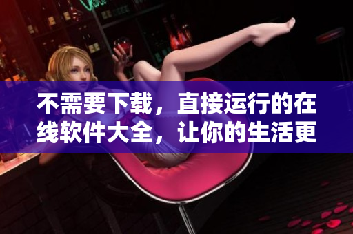不需要下載，直接運(yùn)行的在線軟件大全，讓你的生活更簡單