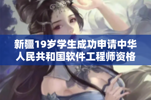 新疆19歲學(xué)生成功申請中華人民共和國軟件工程師資格證書