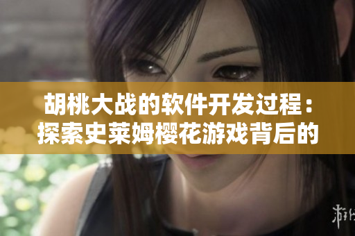 胡桃大戰(zhàn)的軟件開發(fā)過程：探索史萊姆櫻花游戲背后的技術創(chuàng)新境界
