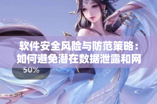 軟件安全風險與防范策略：如何避免潛在數(shù)據(jù)泄露和網(wǎng)絡攻擊？