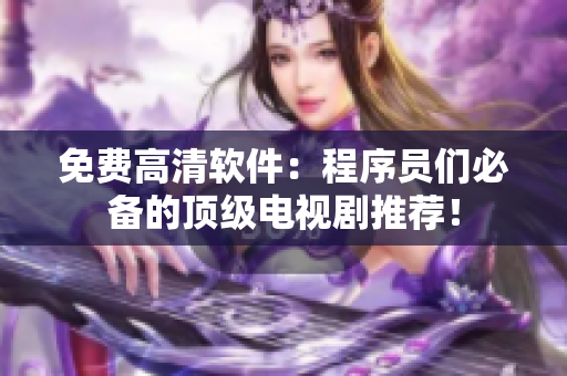 免費(fèi)高清軟件：程序員們必備的頂級(jí)電視劇推薦！