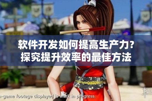 軟件開發(fā)如何提高生產(chǎn)力？探究提升效率的最佳方法