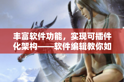 豐富軟件功能，實現(xiàn)可插件化架構——軟件編輯教你如何優(yōu)化軟件性能