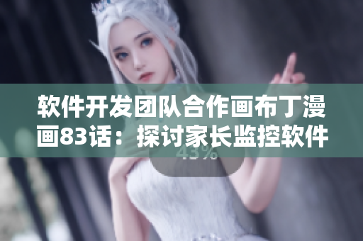 軟件開發(fā)團(tuán)隊(duì)合作畫布丁漫畫83話：探討家長(zhǎng)監(jiān)控軟件的發(fā)展及應(yīng)用