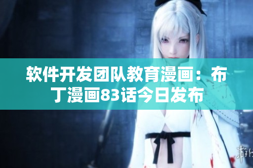 軟件開發(fā)團(tuán)隊教育漫畫：布丁漫畫83話今日發(fā)布