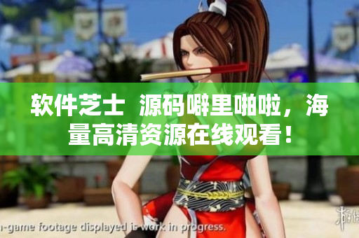 軟件芝士  源碼噼里啪啦，海量高清資源在線觀看！