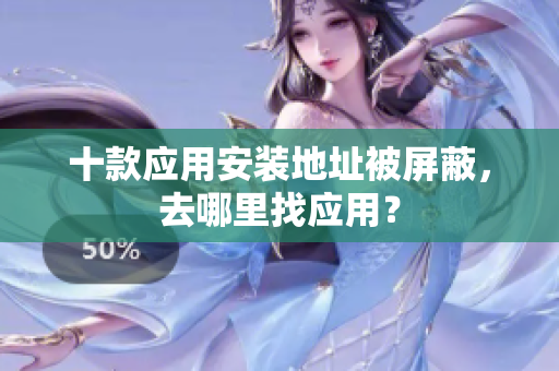 十款應(yīng)用安裝地址被屏蔽，去哪里找應(yīng)用？