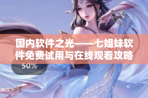 國(guó)內(nèi)軟件之光——七姐妹軟件免費(fèi)試用與在線觀看攻略