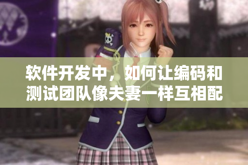 軟件開(kāi)發(fā)中，如何讓編碼和測(cè)試團(tuán)隊(duì)像夫妻一樣互相配合