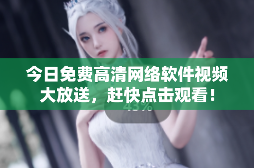 今日免費高清網(wǎng)絡(luò)軟件視頻大放送，趕快點擊觀看！