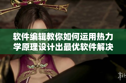 軟件編輯教你如何運用熱力學(xué)原理設(shè)計出最優(yōu)軟件解決方案