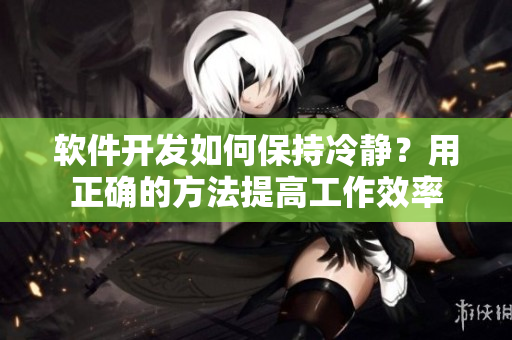 軟件開(kāi)發(fā)如何保持冷靜？用正確的方法提高工作效率