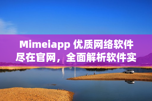 Mimeiapp 優(yōu)質(zhì)網(wǎng)絡(luò)軟件盡在官網(wǎng)，全面解析軟件實用技巧