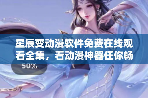 星辰變動(dòng)漫軟件免費(fèi)在線觀看全集，看動(dòng)漫神器任你暢享
