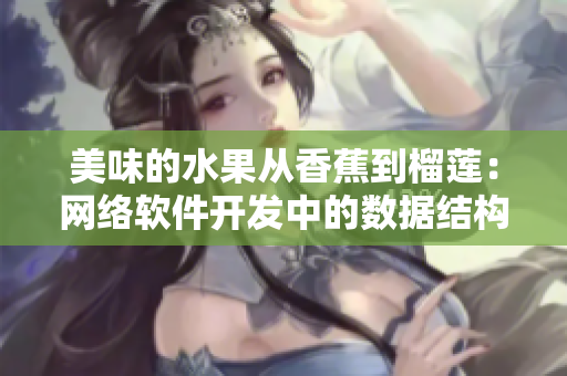 美味的水果從香蕉到榴蓮：網絡軟件開發(fā)中的數據結構優(yōu)化技巧