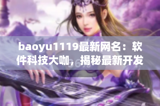 baoyu1119最新網(wǎng)名：軟件科技大咖，揭秘最新開發(fā)技術(shù)和應用案例