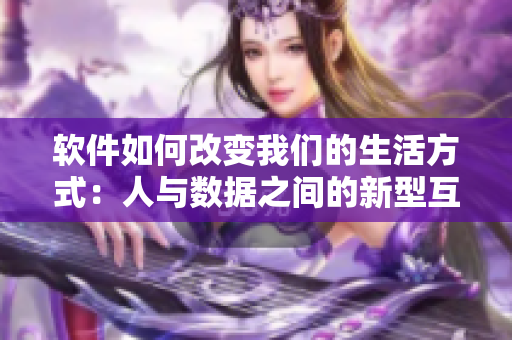 軟件如何改變我們的生活方式：人與數(shù)據(jù)之間的新型互動