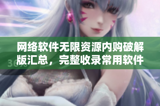 網(wǎng)絡(luò)軟件無限資源內(nèi)購破解版匯總，完整收錄常用軟件解鎖方法