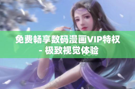 免費(fèi)暢享數(shù)碼漫畫VIP特權(quán) - 極致視覺體驗(yàn)
