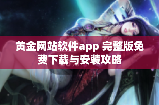 黃金網(wǎng)站軟件app 完整版免費下載與安裝攻略