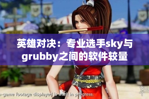 英雄對決：專業(yè)選手sky與grubby之間的軟件較量
