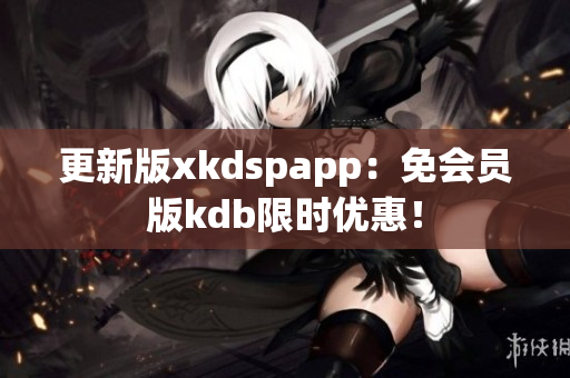 更新版xkdspapp：免會員版kdb限時優(yōu)惠！