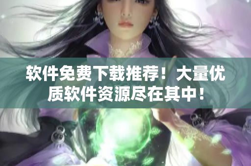 軟件免費下載推薦！大量優(yōu)質(zhì)軟件資源盡在其中！