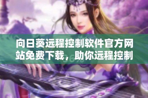 向日葵遠(yuǎn)程控制軟件官方網(wǎng)站免費(fèi)下載，助你遠(yuǎn)程控制設(shè)備