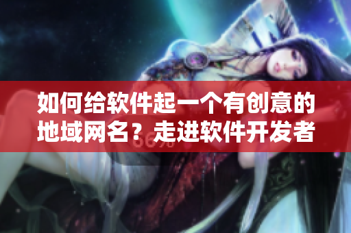 如何給軟件起一個(gè)有創(chuàng)意的地域網(wǎng)名？走進(jìn)軟件開發(fā)者的精彩世界