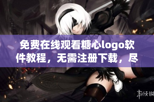 免費在線觀看糖心logo軟件教程，無需注冊下載，盡享學(xué)習(xí)樂趣
