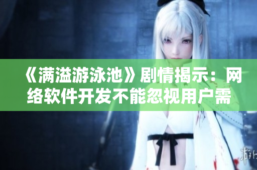《滿溢游泳池》劇情揭示：網(wǎng)絡(luò)軟件開發(fā)不能忽視用戶需求！