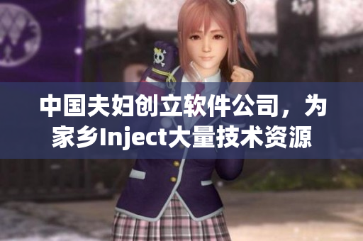 中國夫婦創(chuàng)立軟件公司，為家鄉(xiāng)Inject大量技術(shù)資源