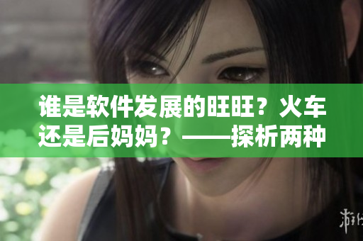 誰是軟件發(fā)展的旺旺？火車還是后媽媽？——探析兩種編程范式及優(yōu)劣